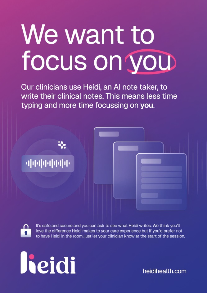 Heidi Scribe, we want to focus on you. Our clinicians use Heidi, an AI note take, to write their clinical notes. This means less time typing and more time focussing on you.
